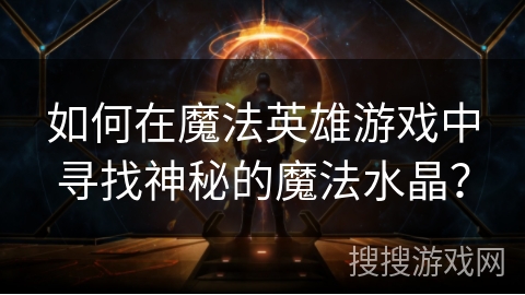 如何在魔法英雄游戏中寻找神秘的魔法水晶？