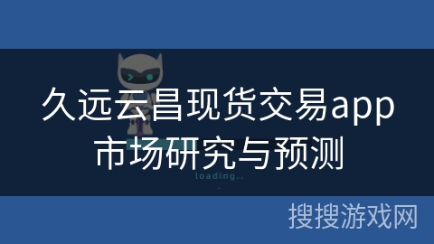 久远云昌现货交易app市场研究与预测