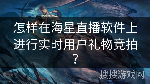 怎样在海星直播软件上进行实时用户礼物竞拍？