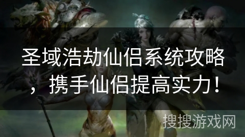 圣域浩劫仙侣系统攻略，携手仙侣提高实力！