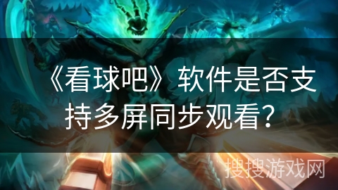 《看球吧》软件是否支持多屏同步观看？