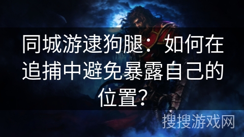 同城游逮狗腿：如何在追捕中避免暴露自己的位置？