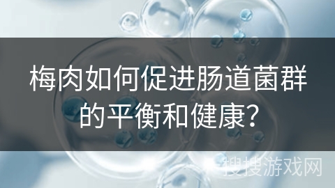 梅肉如何促进肠道菌群的平衡和健康？