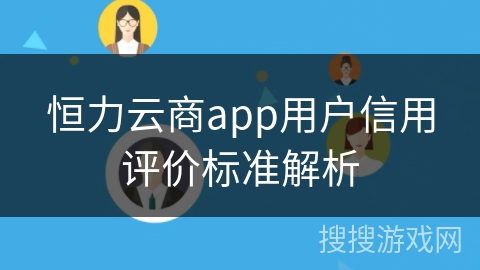 恒力云商app用户信用评价标准解析 恒力云商app用户信用评价标准解析