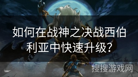 如何在战神之决战西伯利亚中快速升级？