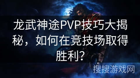 龙武神途PVP技巧大揭秘,如何在竞技场取得胜利? 龙武神途PVP技巧大揭秘,如何在竞技场取得胜利?