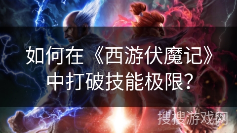 如何在《西游伏魔记》中打破技能极限？