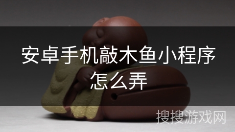 安卓手机敲木鱼小程序怎么弄 安卓手机敲木鱼小程序怎么弄