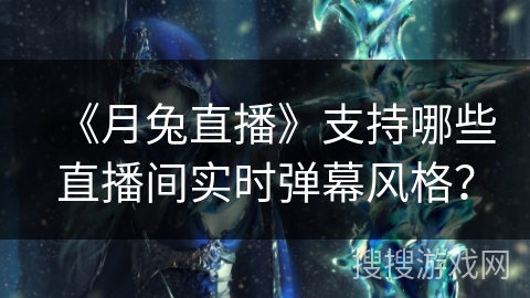 《月兔直播》支持哪些直播间实时弹幕风格？
