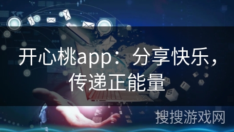 开心桃app:分享快乐,传递正能量 开心桃app:分享快乐,传递正能量