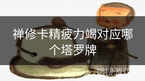 禅修卡精疲力竭对应哪个塔罗牌