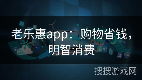 老乐惠app:购物省钱,明智消费 老乐惠app:购物省钱,明智消费