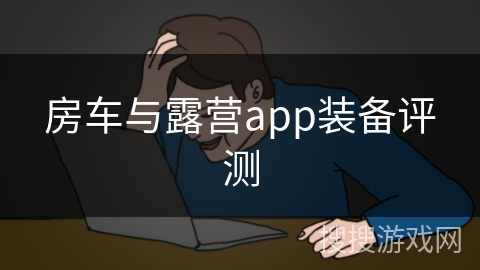 房车与露营app装备评测