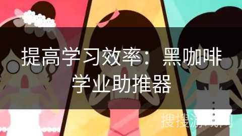 提高学习效率：黑咖啡学业助推器