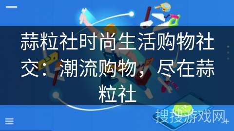 蒜粒社时尚生活购物社交：潮流购物，尽在蒜粒社