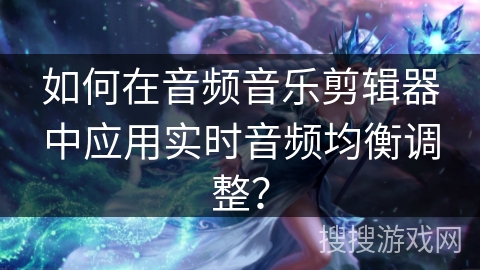 如何在音频音乐剪辑器中应用实时音频均衡调整? 如何在音频音乐剪辑器中应用实时音频均衡调整?