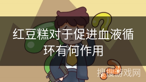 红豆糕对于促进血液循环有何作用