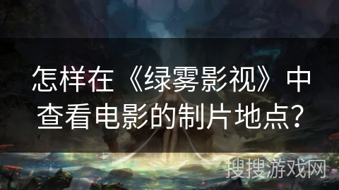怎样在《绿雾影视》中查看电影的制片地点？