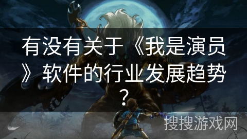 有没有关于《我是演员》软件的行业发展趋势？