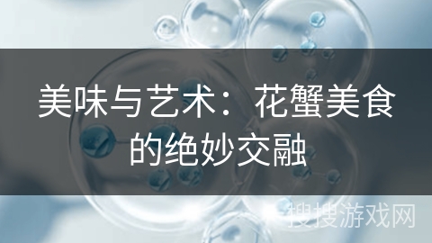 美味与艺术：花蟹美食的绝妙交融