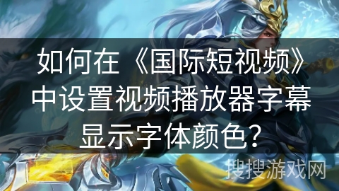 如何在《国际短视频》中设置视频播放器字幕显示字体颜色？
