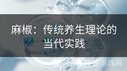 麻椒：传统养生理论的当代实践