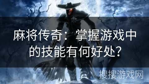 麻将传奇：掌握游戏中的技能有何好处？