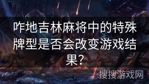 咋地吉林麻将中的特殊牌型是否会改变游戏结果？