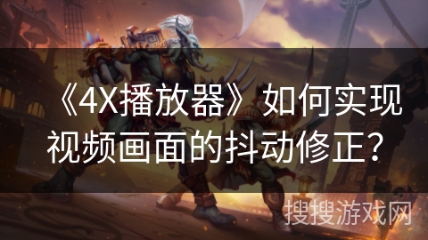 《4X播放器》如何实现视频画面的抖动修正？