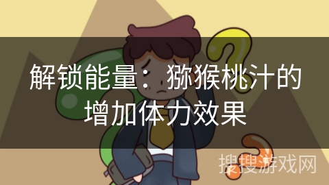 解锁能量：猕猴桃汁的增加体力效果