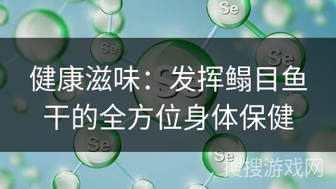 健康滋味：发挥鳎目鱼干的全方位身体保健