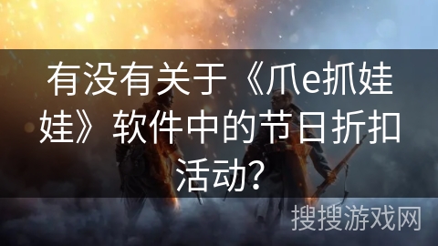 有没有关于《爪e抓娃娃》软件中的节日折扣活动？