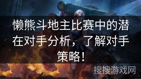 懒熊斗地主比赛中的潜在对手分析，了解对手策略！