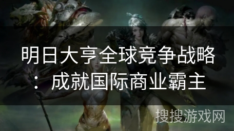 明日大亨全球竞争战略：成就国际商业霸主