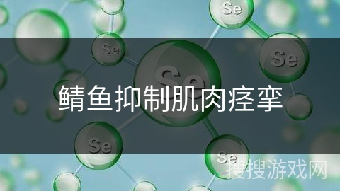 鲭鱼抑制肌肉痉挛