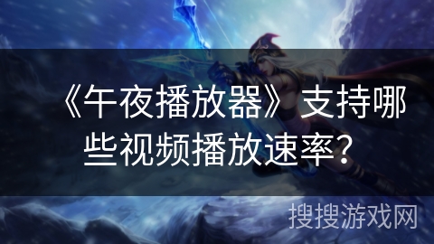 《午夜播放器》支持哪些视频播放速率？