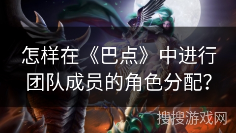 怎样在《巴点》中进行团队成员的角色分配？