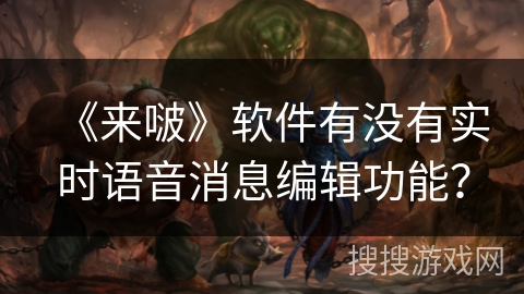 《来啵》软件有没有实时语音消息编辑功能？