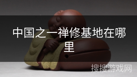 中国之一禅修基地在哪里