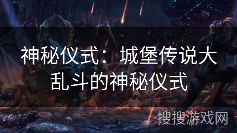 神秘仪式：城堡传说大乱斗的神秘仪式