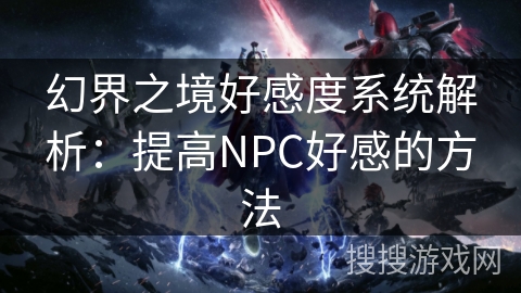 幻界之境好感度系统解析：提高NPC好感的方法