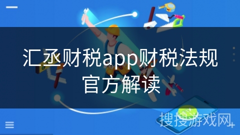 汇丞财税app财税法规官方解读