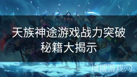 天族神途游戏战力突破秘籍大揭示