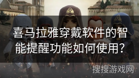 喜马拉雅穿戴软件的智能提醒功能如何使用？