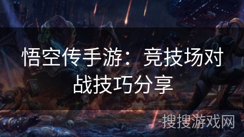 悟空传手游：竞技场对战技巧分享