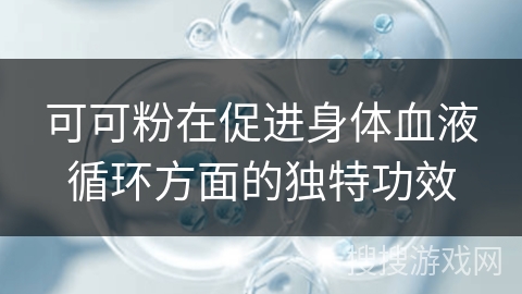 可可粉在促进身体血液循环方面的独特功效