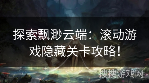 探索飘渺云端：滚动游戏隐藏关卡攻略！