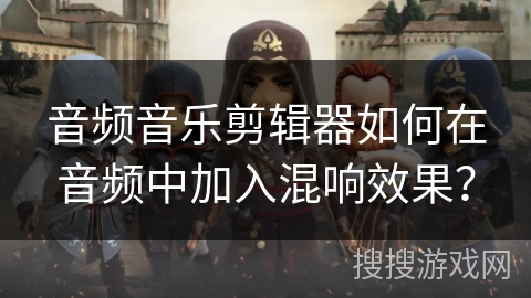 音频音乐剪辑器如何在音频中加入混响效果？