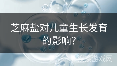 芝麻盐对儿童生长发育的影响？