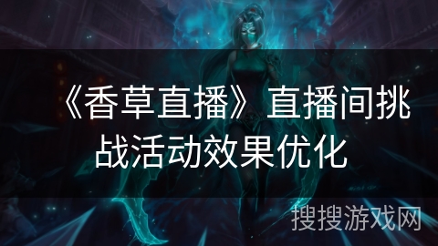 《香草直播》直播间挑战活动效果优化